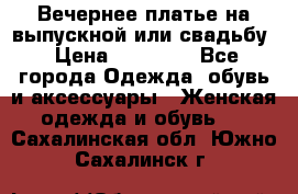 Вечернее платье на выпускной или свадьбу › Цена ­ 10 000 - Все города Одежда, обувь и аксессуары » Женская одежда и обувь   . Сахалинская обл.,Южно-Сахалинск г.